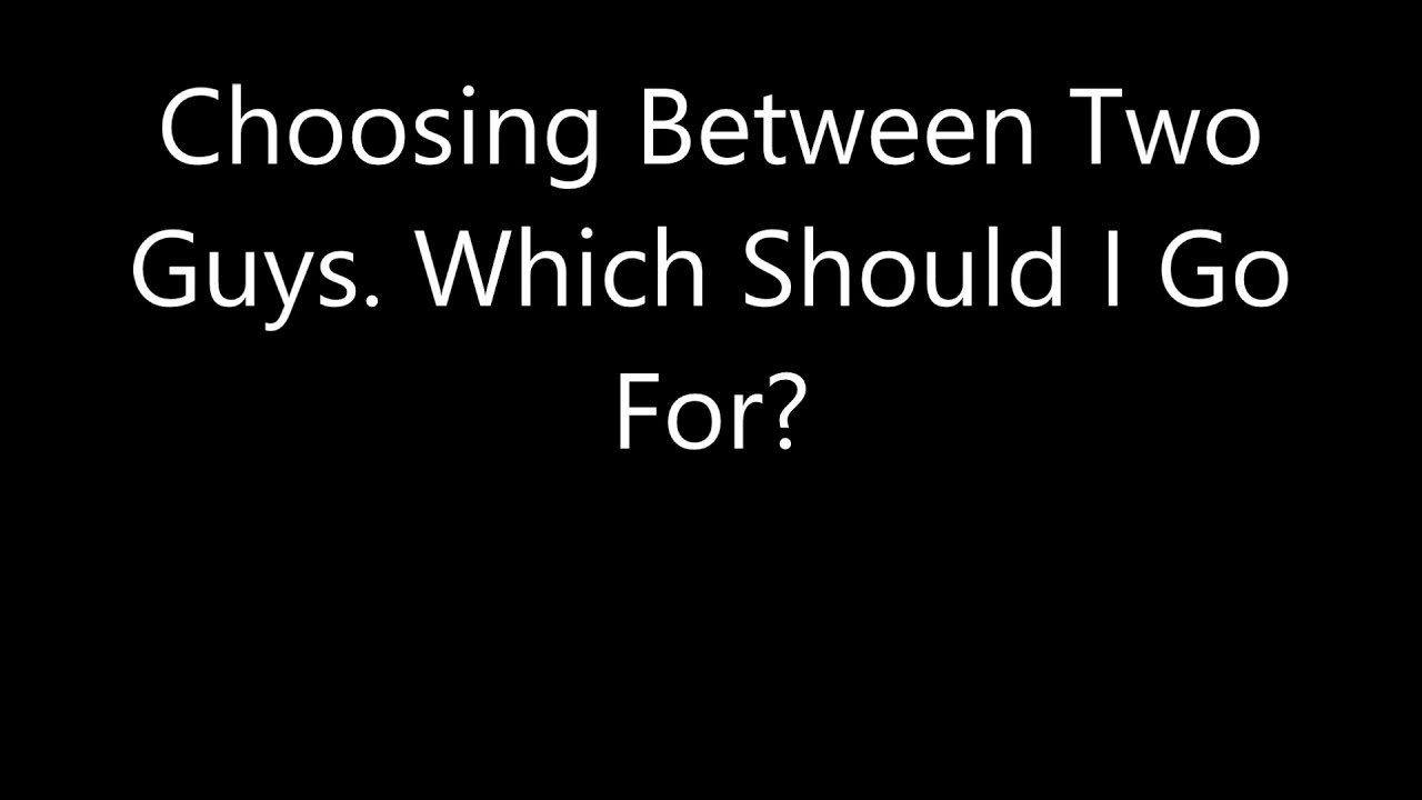 Choosing Between Two Guys. Which Should I Go For?