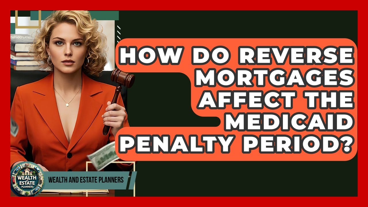 How Do Reverse Mortgages Affect The Medicaid Penalty Period? - Wealth and Estate Planners