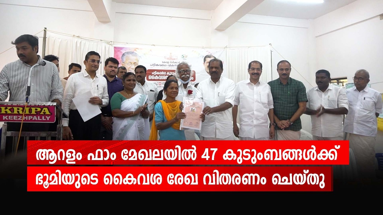 ആറളം ഫാം മേഖലയിൽ 47 കുടുംബങ്ങൾക്ക് ഭൂമിയുടെ കൈവശ രേഖ വിതരണം ചെയ്തു
