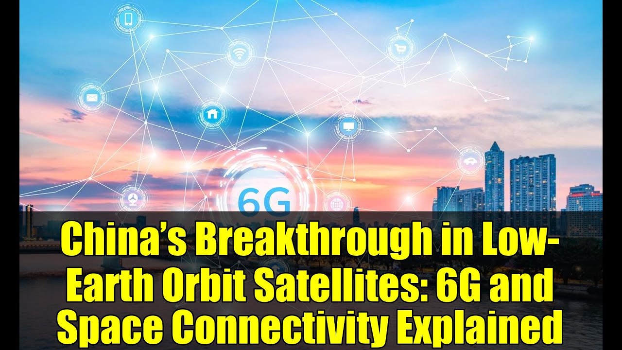 China&rsquo;s Breakthrough in Low-Earth Orbit Satellites: 6G and Space Connectivity Explained