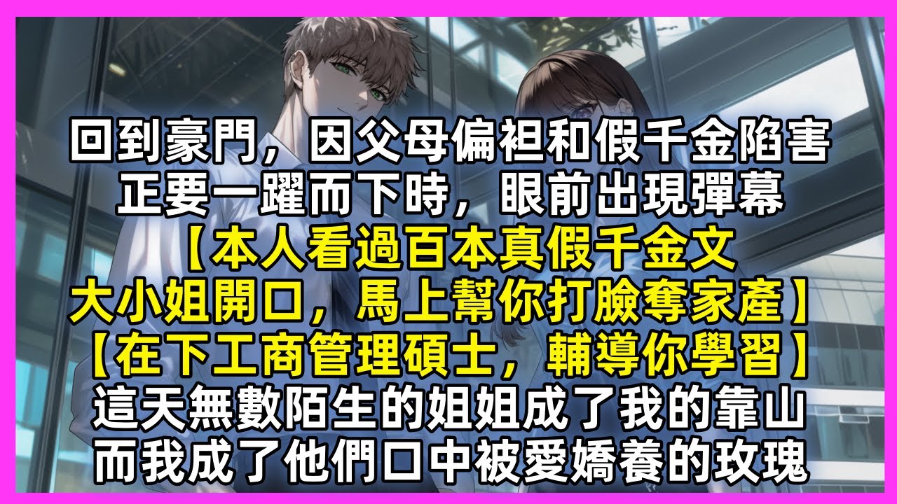 回到豪門，因父母偏袒和假千金陷害，正要一躍而下時，眼前出現彈幕【本人看過百本真假千金文，大小姐開口，馬上幫你打臉奪家產】【在下工商管理碩士，輔導你學習】這刻起無數陌生的姐姐成了我的靠山