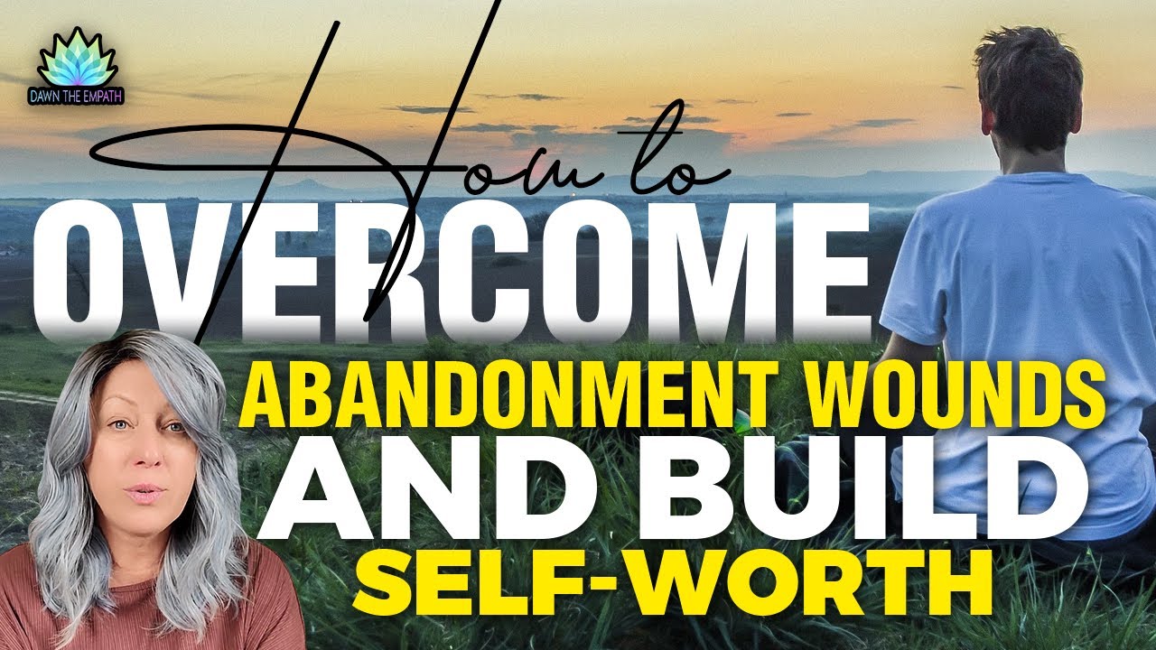Empath Reveals How to Overcome Abandonment Wounds and Build Self-Worth