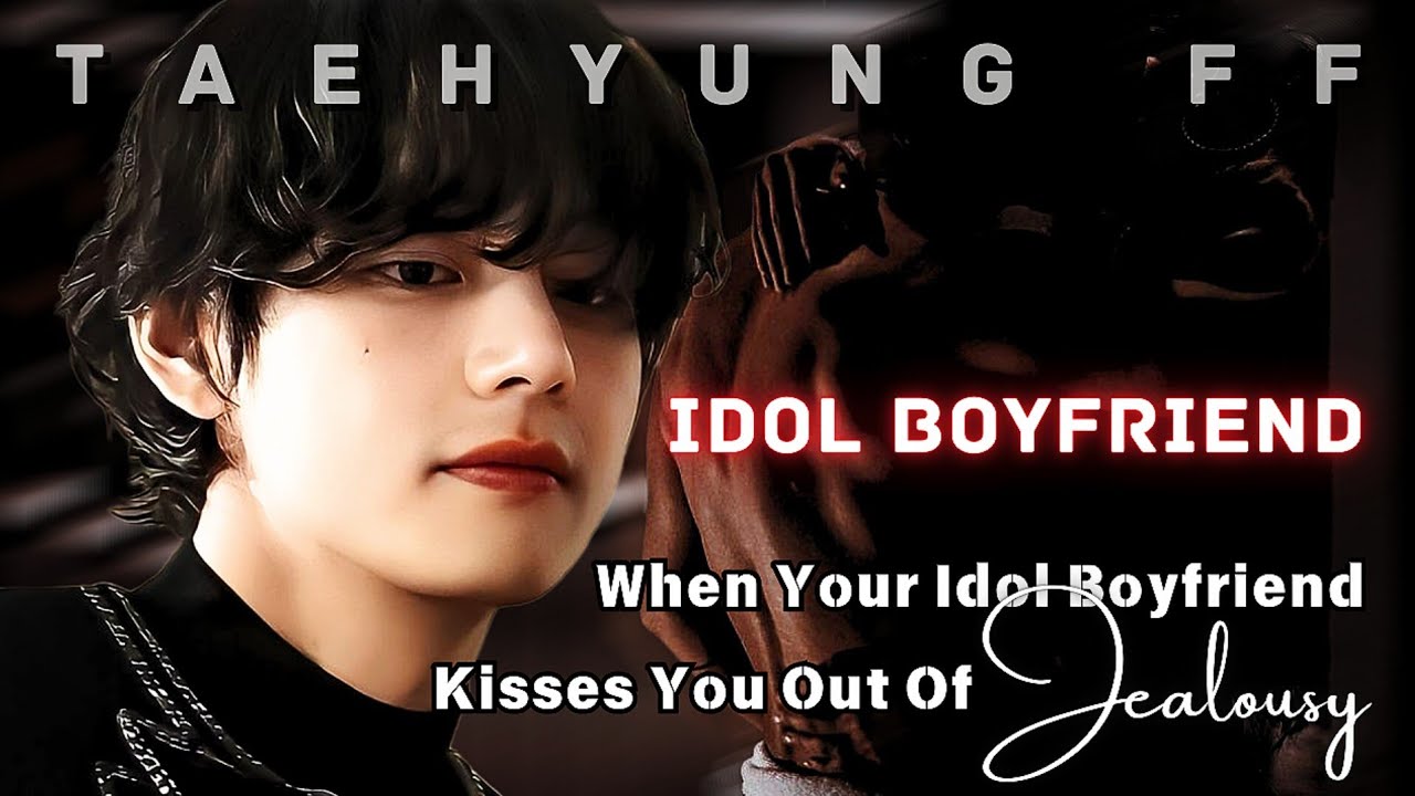 [ TAEHYUNG FF] When Your Idol Boyfriend Kisses You Out Of Jealousy  | ONESHOT | KTH FF | BTS FF
