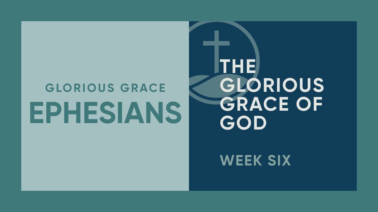 Ephesians | “The Glorious Grace of God” | Week Six | Kurt Petersheim