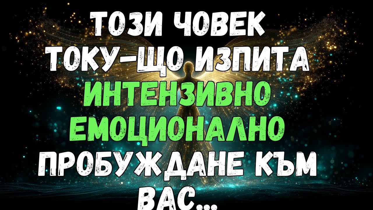 💌❤️ ТОЗИ ЧОВЕК ТОКУ-ЩО ИЗПИТА ИНТЕНЗИВНО ЕМОЦИОНАЛНО ПРОБУЖДАНЕ КЪМ ВАС...