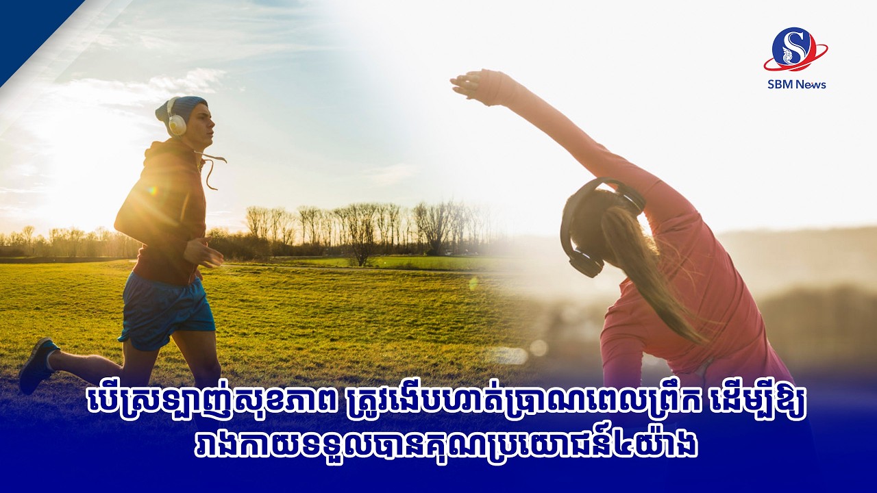 បើស្រទ្បាញ់សុខភាព ត្រូវងើបហាត់ប្រាណពេលព្រឹក ដើម្បីឱ្យរាងកាយទទួលបានគុណប្រយោជន៍៤យ៉ាង