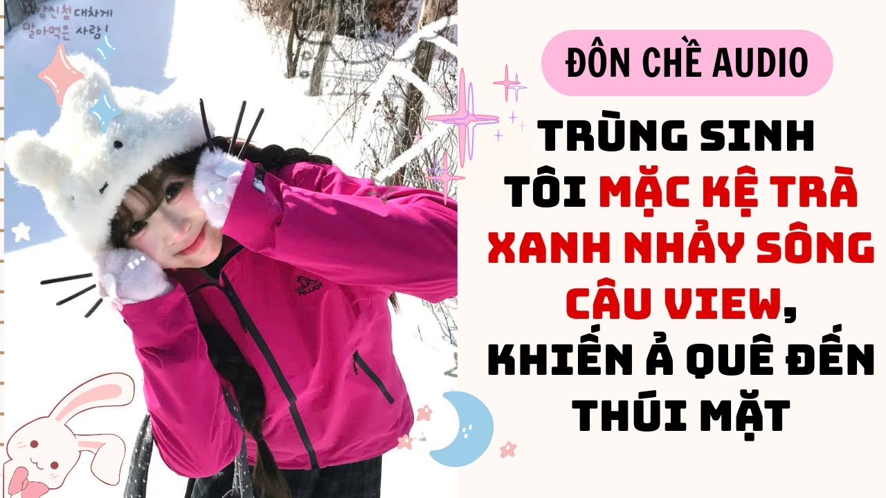 FULL AUDIO| TRÙNG SINH TÔI MẶC KỆ TRÀ XANH NHẢY SÔNG CÂU VIEW, KHIẾN Ả QUÊ ĐẾN THÚI MẶT