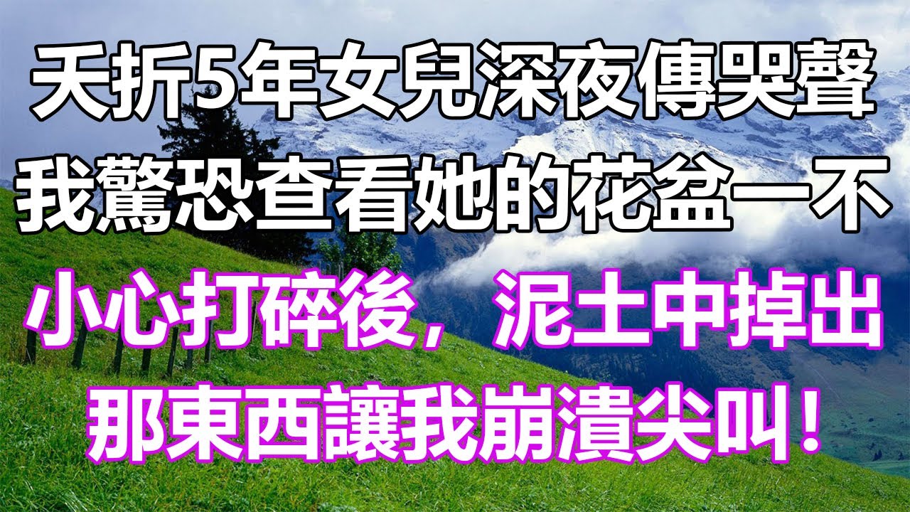 夭折5年女兒深夜傳哭聲，我驚恐查看她的花盆，一不小心打碎後，泥土中掉出那東西讓我崩潰尖叫！