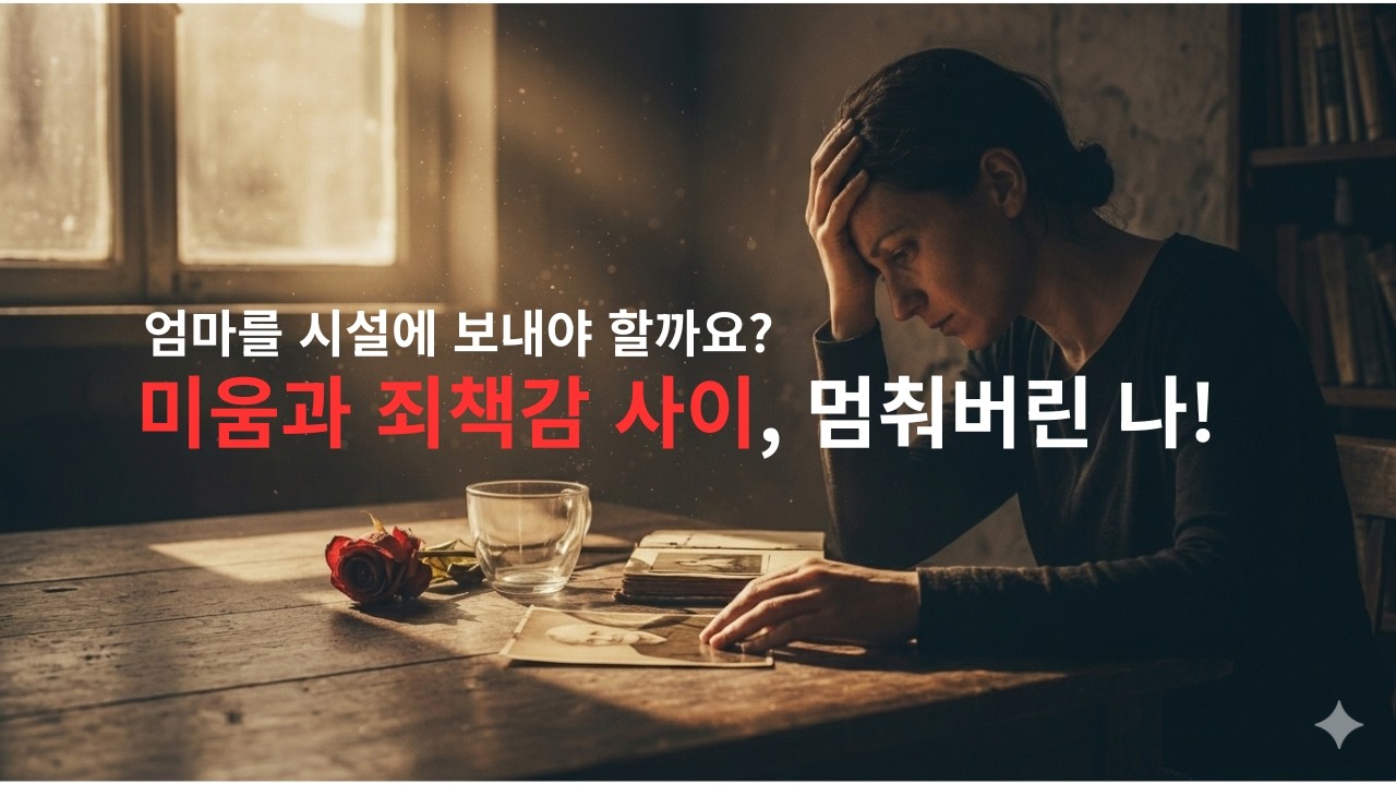 #요양원  #죄책감  '나는 왜, 아직도 시설을 선택하지 못할까?'(#미움, 죄책감, #보호본능 사이에서 길을 잃은 당신에게)