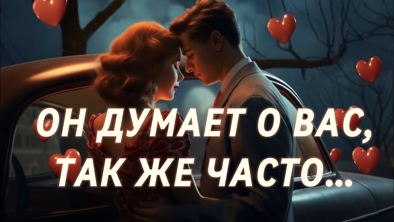  ОН ДУМАЕТ О ВАС, ТАК ЖЕ ЧАСТО, КАК ВЫ СЕЙЧАС!!! 