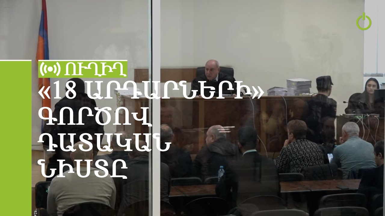 «18 արդարների» գործով դատական նիստը. ՈւՂԻՂ