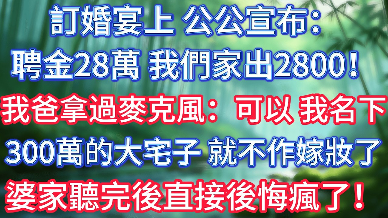 訂婚宴上，公公宣布：聘金28萬，我們家出2800！我爸拿過麥克風：可以，我名下300萬的大宅子，就不作嫁妝了，婆家聽完後直接後悔瘋了！ #情感故事 #生活經驗  #為人處世  #老年生活#故事