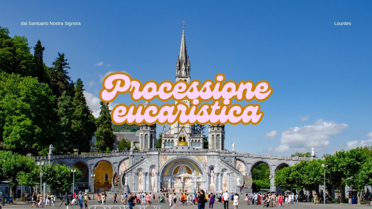 ore 17:00 - PROCESSIONE EUCARISTICA - Lourdes - 26/04/2025