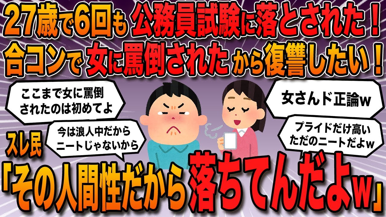 【報告者バカ】「27歳で6回公務員試験に落ちた。今は職歴なしの浪人生だけど、合コンで女の愚痴聞いてたら罵倒された。何とか復讐してやりたい」→スレ民「その人間性だから面接落ちてんだよw」【2ch修羅場】