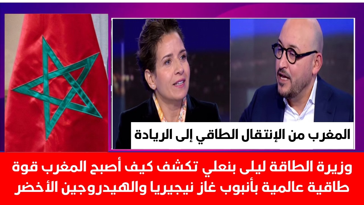 وزيرة الطاقة ليلى بنعلي تكشف كيف أصبح المغرب قوة طاقية عالمية بأنبوب غاز نيجيريا والهيدروجين الأخضر؟