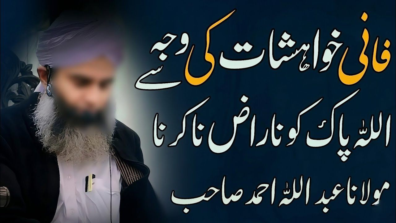 Fani Khawahishat Ki Wajah Sy Allah Pak Ko Naraz Na Karna By Molana Abdullah Ahmad Sahib
