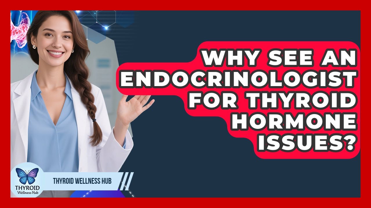Why See An Endocrinologist For Thyroid Hormone Issues? - Thyroid Wellness Hub