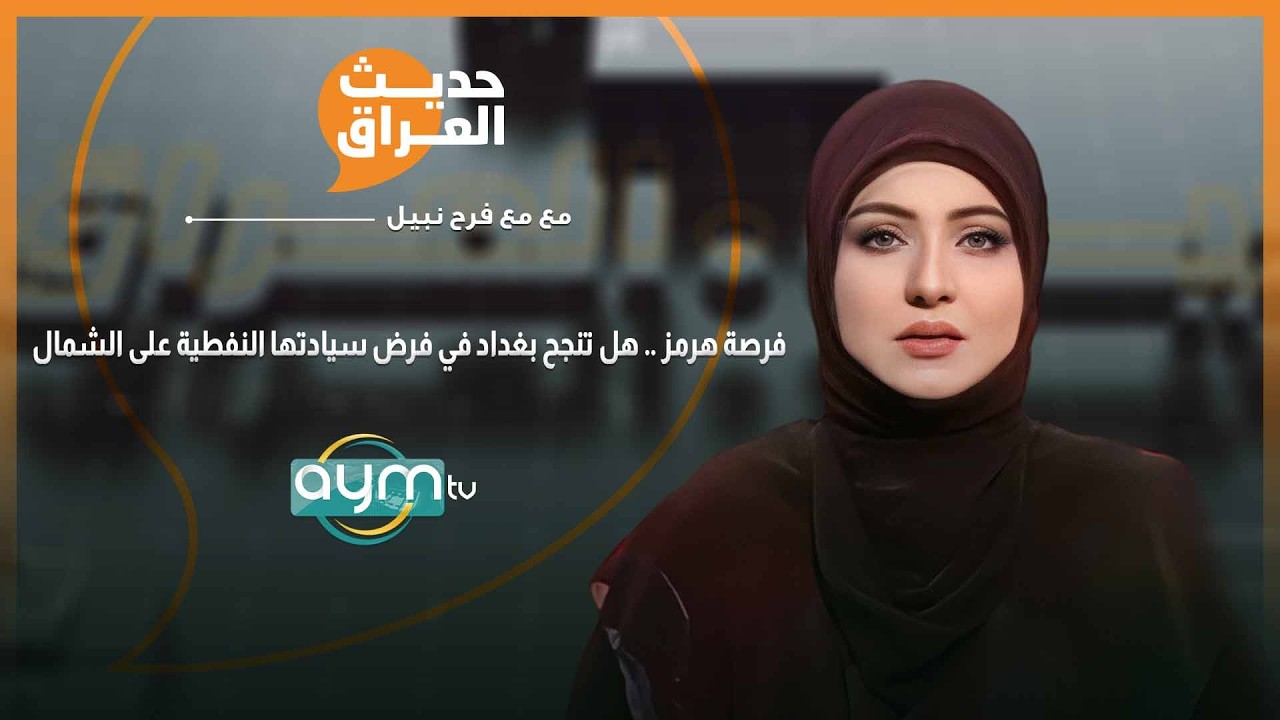 حديث العراق مع فرح نبيل | فرصة هرمز .. هل تنجح بغداد في فرض سيادتها النفطية على الشمال