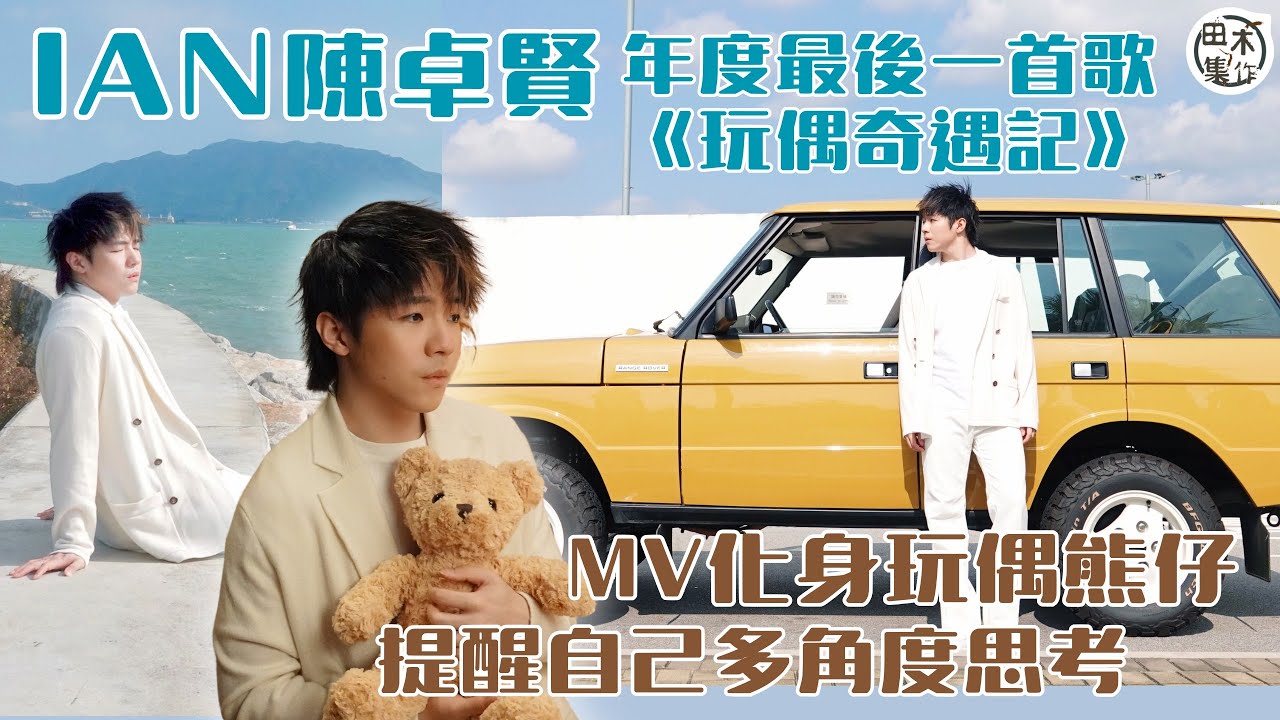 年度企畫最終回丨Ian陳卓賢《玩偶奇遇記》MV化身玩偶熊仔丨提醒多角度思考 生活上非一切理所當然丨田木集作