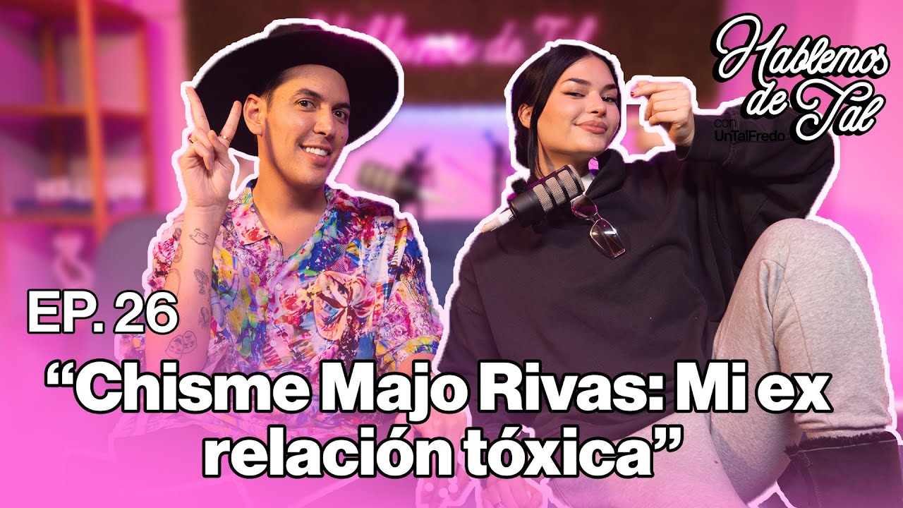Hablemos de Tal - Ep.26 - CHISME MAJO RIVAS: MI EX RELACIÓN TÓXICA  l UnTalFredo