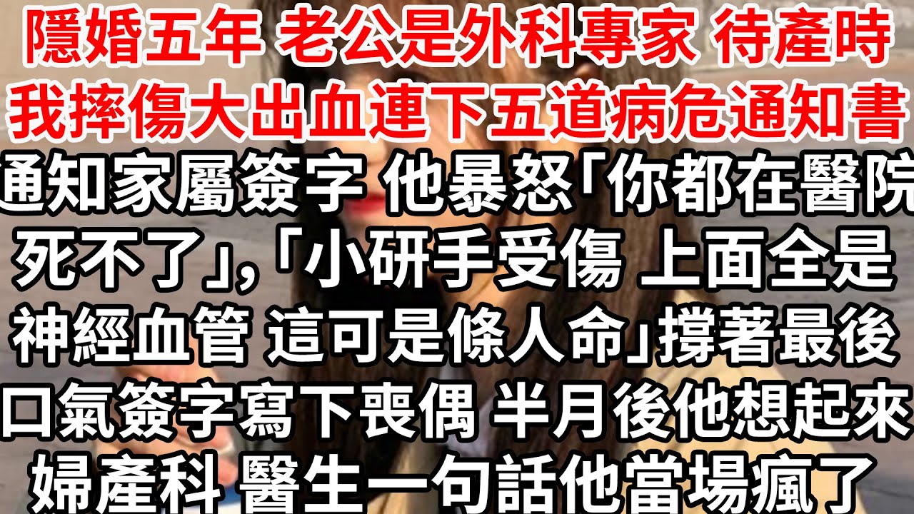 待產時我摔傷大出血連下五道病危通知書，通知家屬簽字外科醫生老公暴怒「你都在醫院死不了」「小研手受傷，上面全是神經血管 這可是條人命」撐著最後口氣簽字寫下喪偶，半月後他想起來婦產科 醫生一句話他當場瘋了