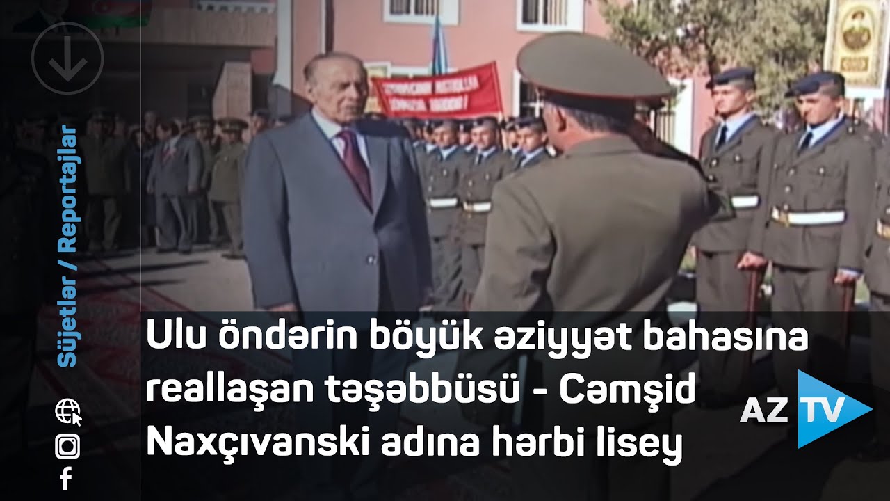 Ulu öndərin böyük əziyyət bahasına reallaşan təşəbbüsü - Cəmşid Naxçıvanski adına hərbi lisey