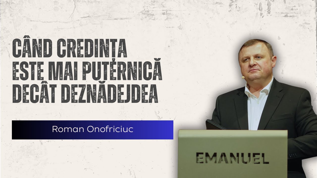 Când credința este mai puternică decât deznădejdea - Roman Onofriciuc
