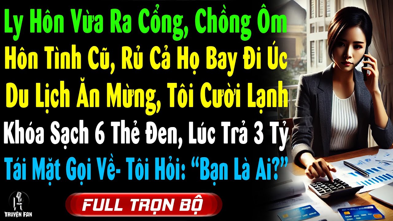 Ly H&ocirc;n Vừa Ra, Chồng &Ocirc;m H&ocirc;n T&igrave;nh Cũ, Rủ Cả Họ Đi &Uacute;c Ăn Mừng, T&ocirc;i Kh&oacute;a Sạch 6 Thẻ Ko Trả H&oacute;a Đơn 3 Tỷ