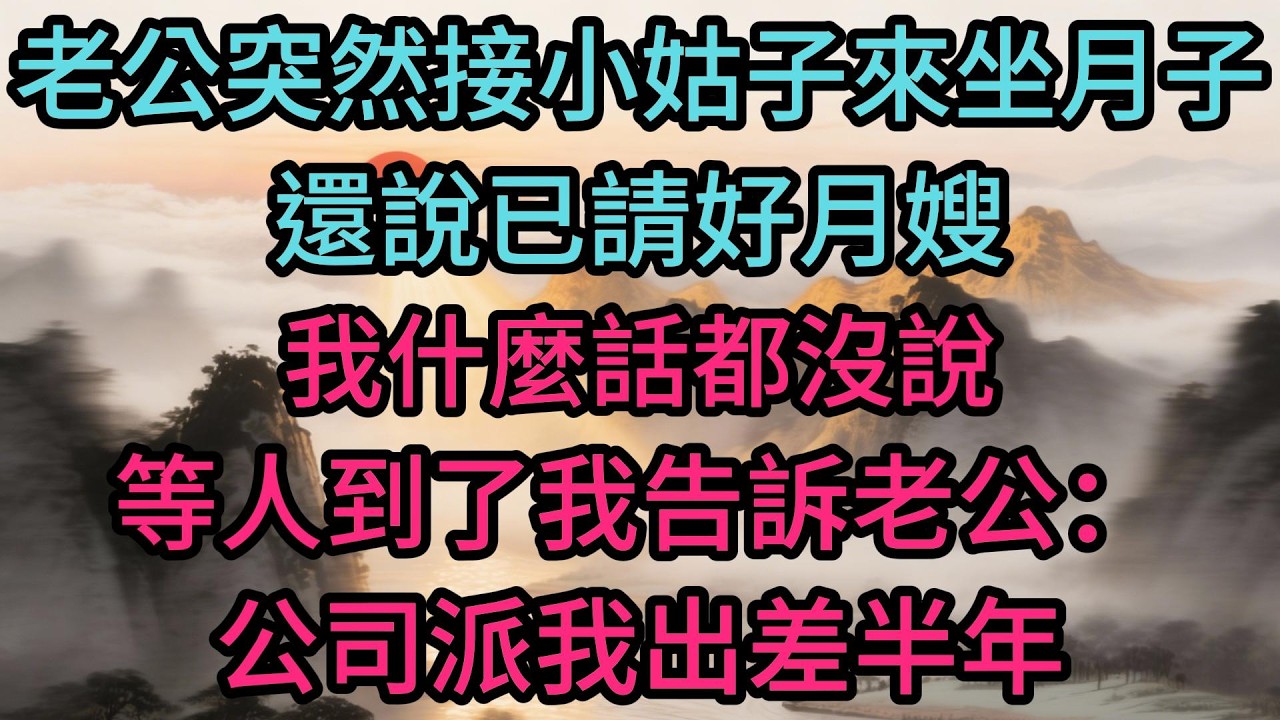 老公突然接小姑子來坐月子，還說已請好月嫂，我什麼話都沒說，等人到了我告訴老公：公司派我出差半年，你好好照顧你妹妹吧