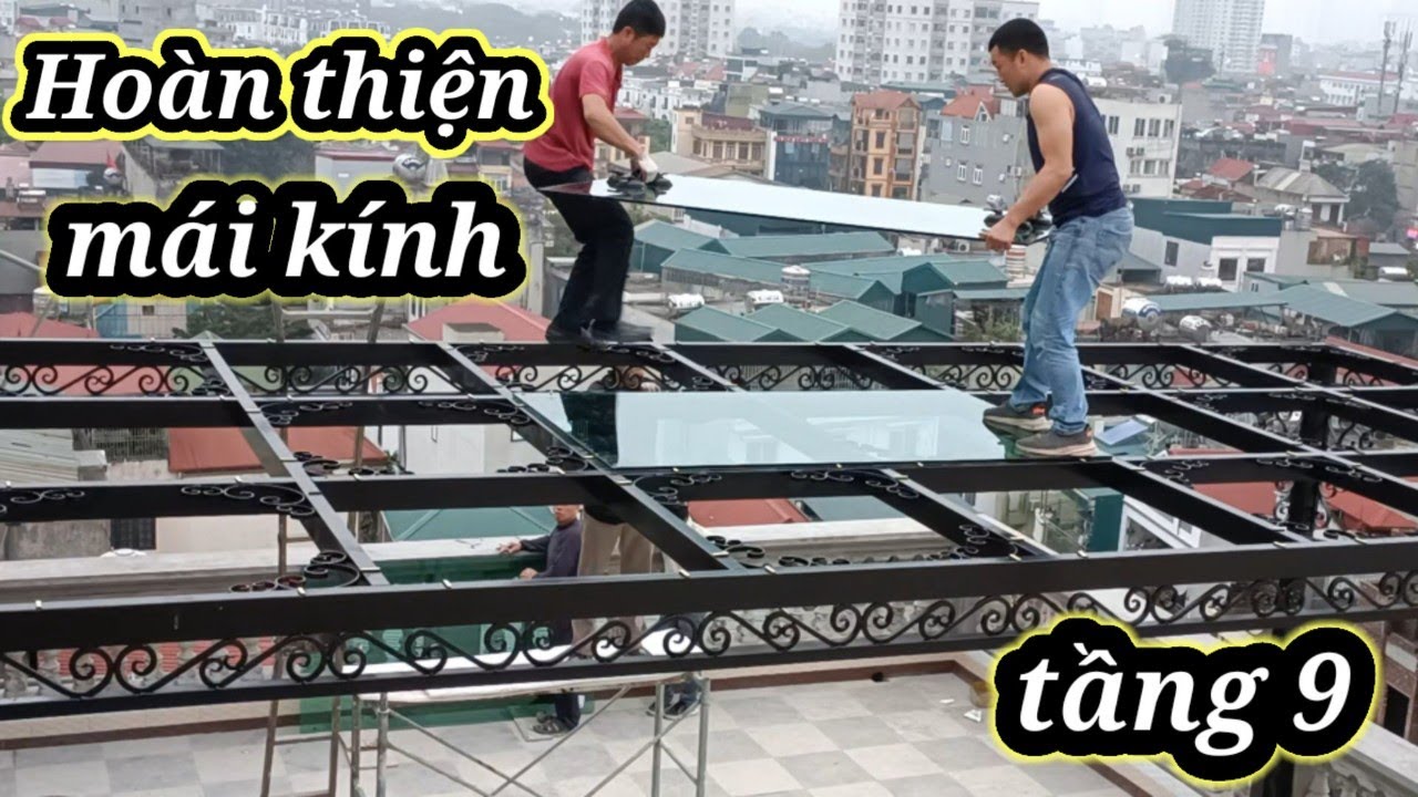 HOÀN THIỆN LẮP ĐẶT MÁI KINH TRÊN CAO &VÀ KHUNG SẮT MÁI KÍNH NGHỆ THUẬT