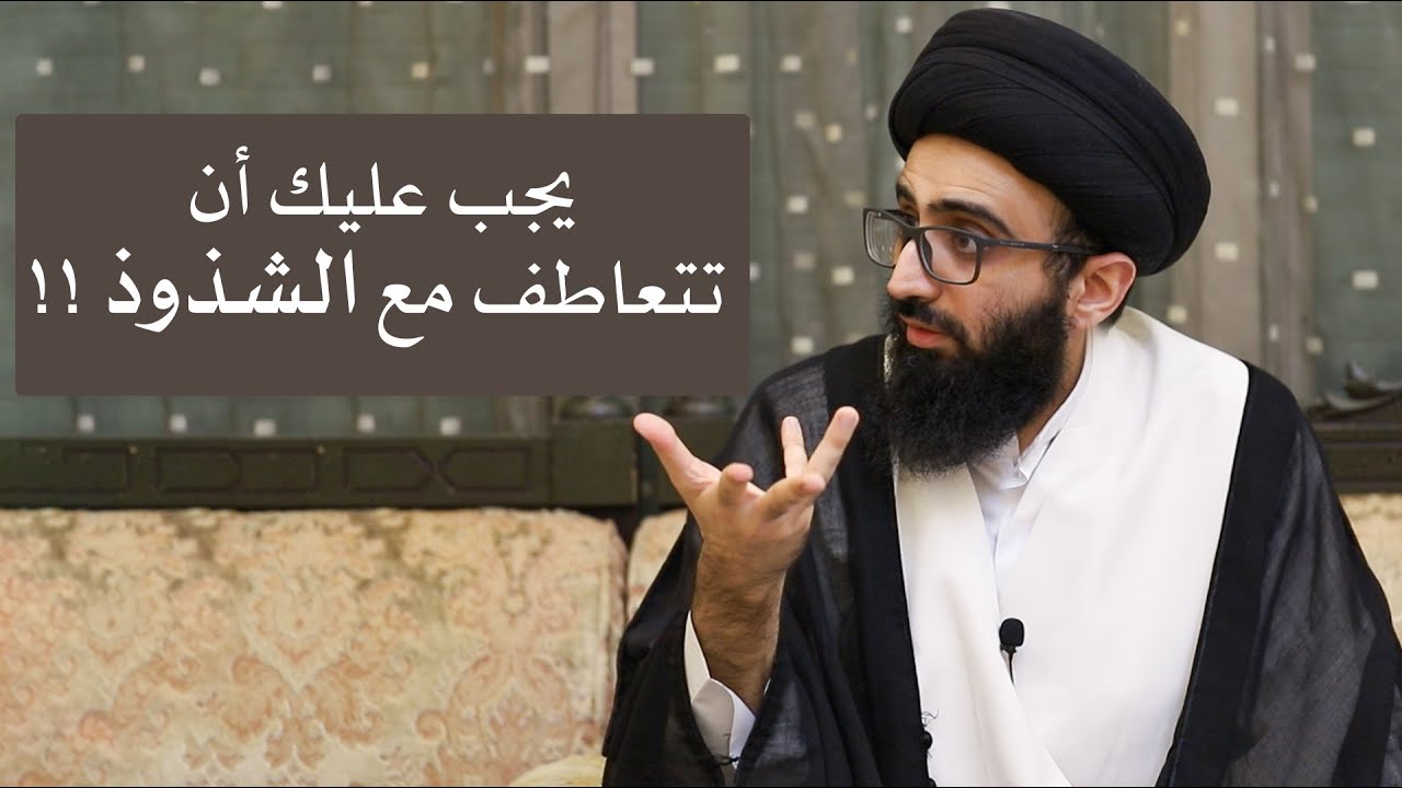 يجب عليك أن تتعاطف مع الشذوذ !! - السيد علي أبو الحسن