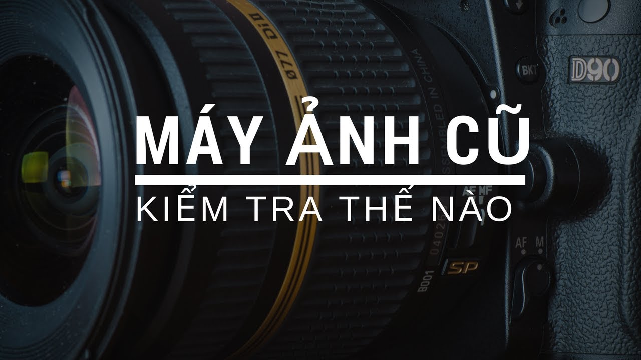 Hướng dẫn kiểm tra máy ảnh cũ