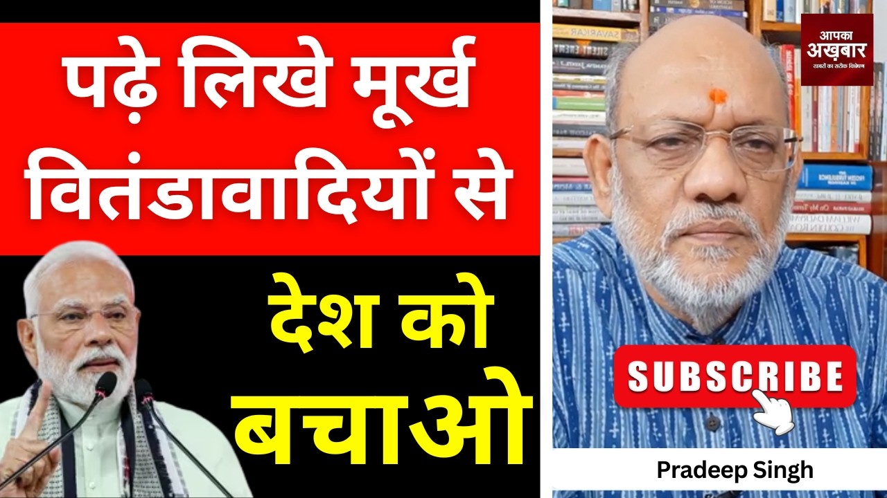 पढ़े लिखे मूर्ख वितंडावादियों से देश को बचाओ #EP3088 #apkaakhbar #pradeepsinghanalysis