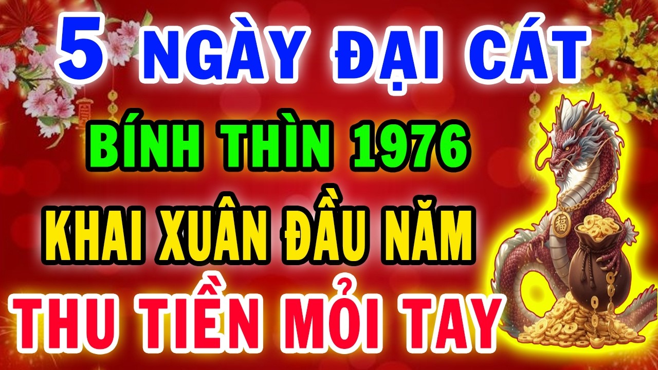 5 Ngày Khai Xuân Đầu Năm 2026 Bính Thìn 1976 Trời Già Ban Lộc Thoát Cơn Nợ Nần, Đổi Đời Cực Giàu