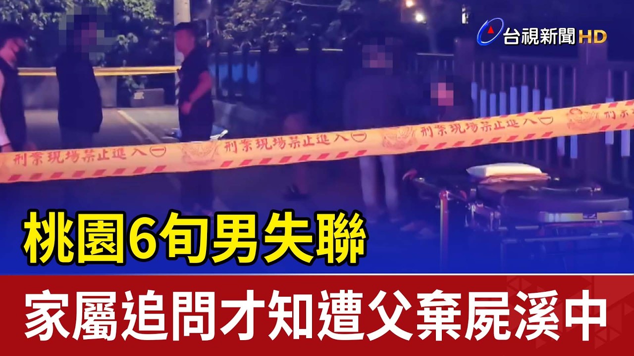 桃園6旬男失聯 家屬追問才知遭父棄屍溪中
