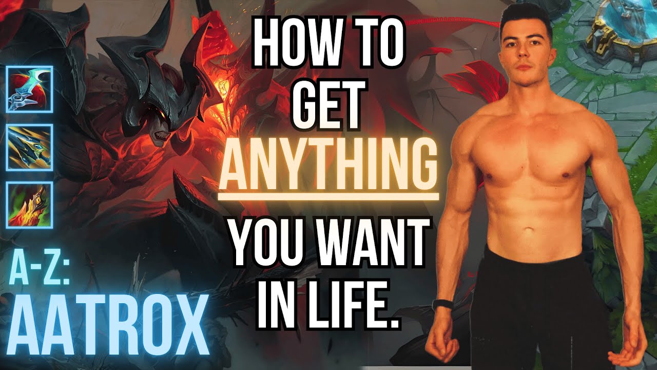 How To Get Anything You Want In Life. | A-Z: AATROX
