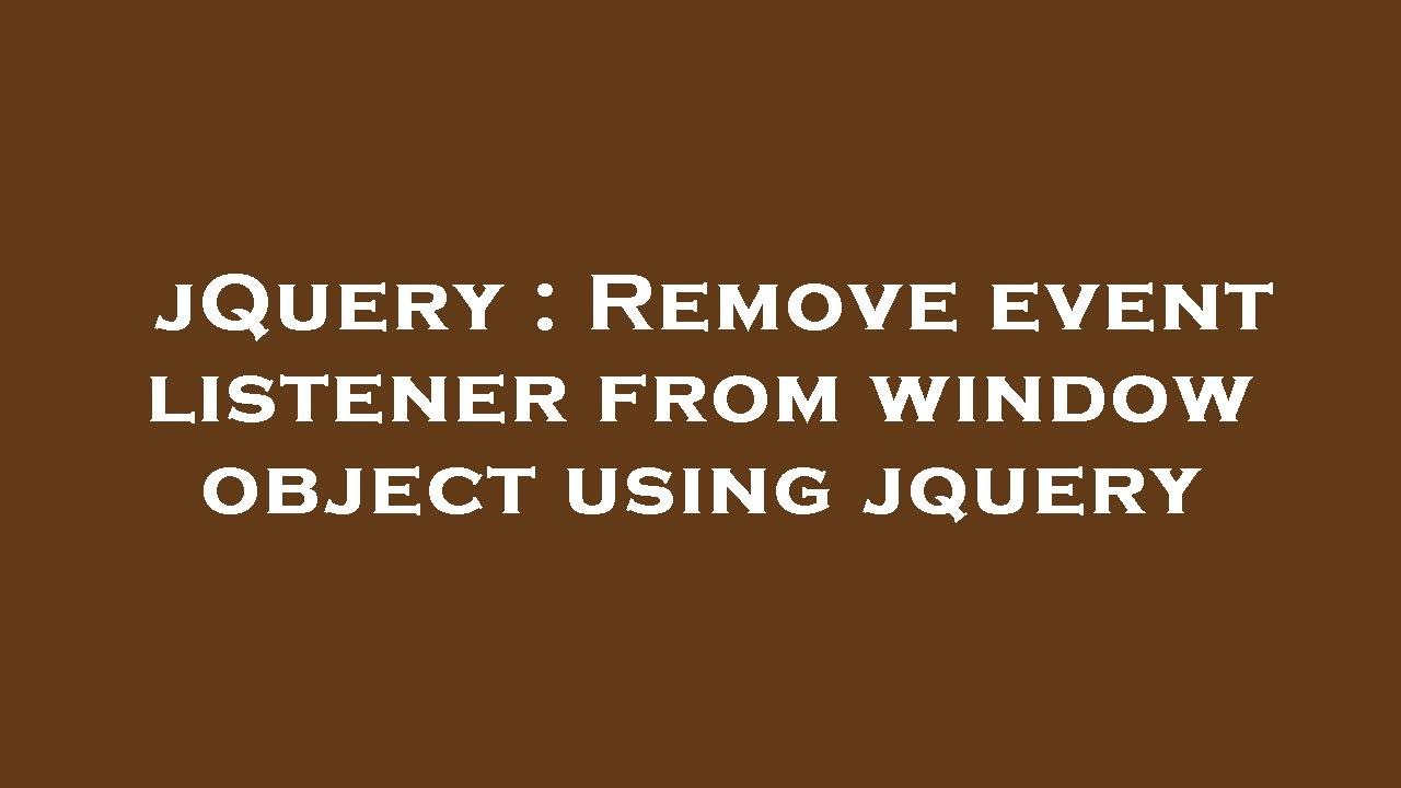 jQuery : Remove event listener from window object using jquery