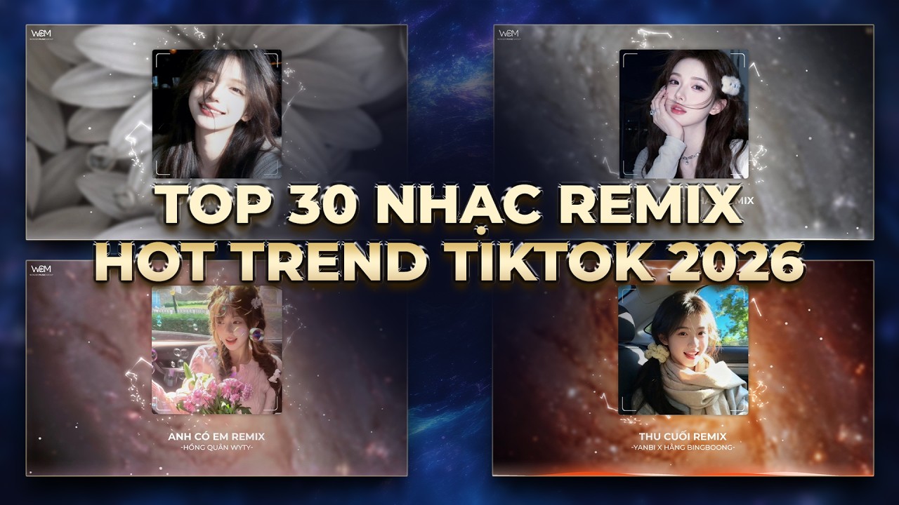 TOP 30 NHẠC REMIX HOT TREND 2026: NỮ CHÍNH, THU CUỐI, ANH CÓ EM, NGÀY EM ĐẸP NHẤT,..
