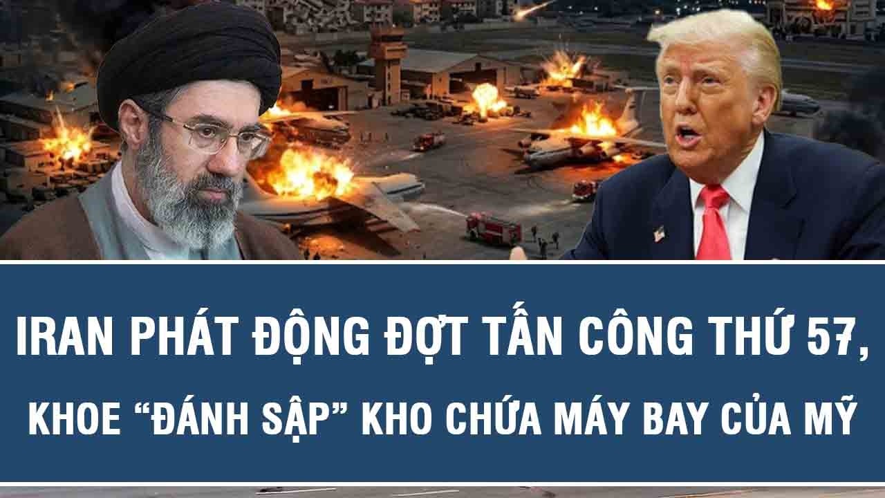 Iran phát động đợt tấn công thứ 57, khoe “đánh sập” kho chứa máy bay của Mỹ