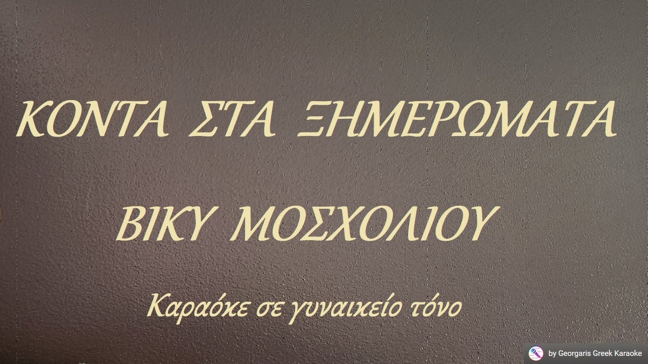ΚΟΝΤΑ ΣΤΑ ΞΗΜΕΡΩΜΑΤΑ - ΒΙΚΥ ΜΟΣΧΟΛΙΟΥ (ΜΙ) Καραόκε σε γυναικείο τόνο