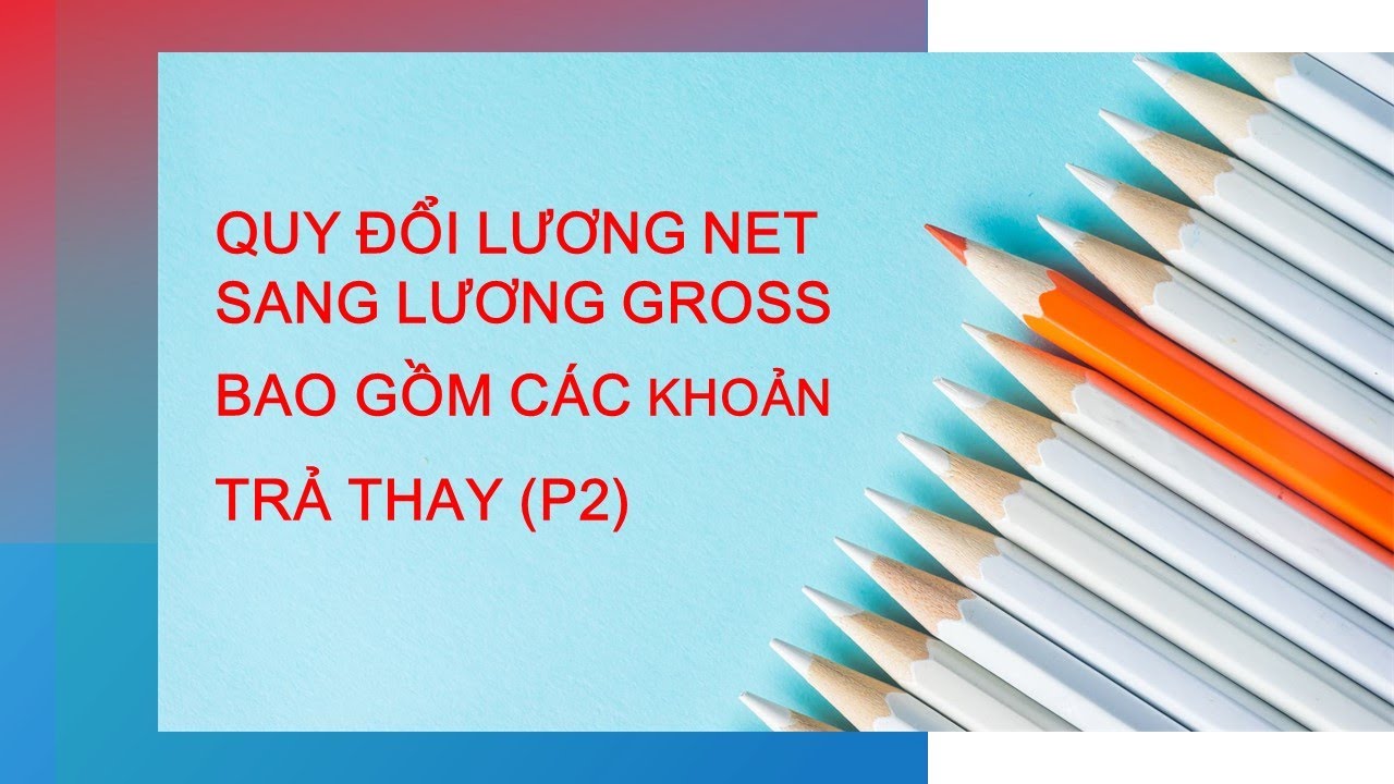 Nhân sự tiền lương_Bài 81_QUY ĐỔI LƯƠNG NET SANG LƯƠNG GROSS BAO GỒM CÁC KHOẢN TRẢ THAY (P2)