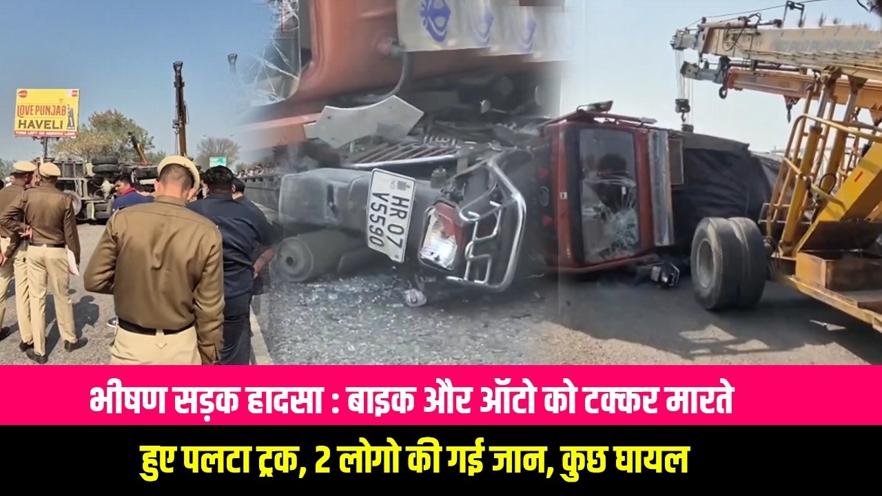 भीषण सड़क हादसा : बाइक और ऑटो को टक्कर मारते हुए पलटा ट्रक, 2 लोगो की गई जान, कुछ घायल