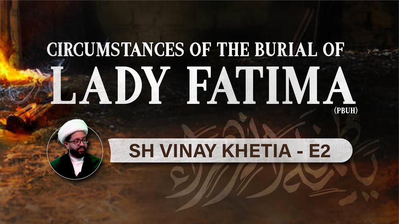 Circumstances of the burial of Lady Fatima (PBUH) -  Sh Vinay Khetia - E2