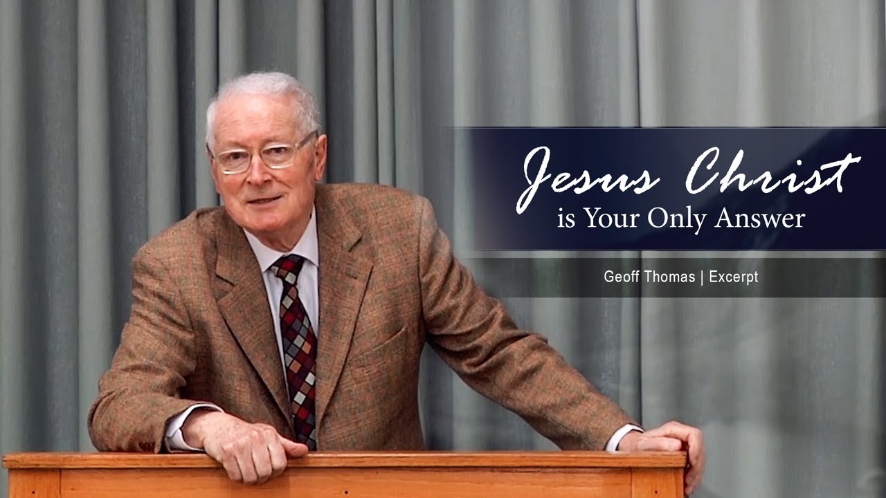 Jesus Christ is Your Only Answer - Geoff Thomas