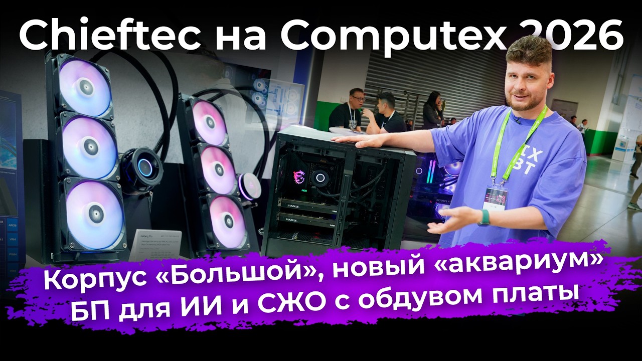 Корпус &laquo;Большой&raquo;, новый &laquo;аквариум&raquo;, БП для ИИ и СЖО с обдувом платы. Chieftec на Computex 2026