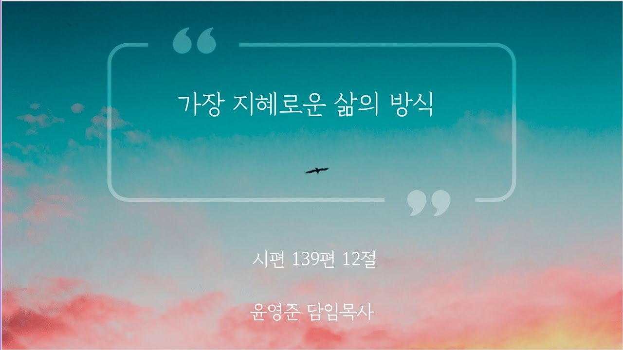 [아침예배] 가장 지혜로운 삶의 방식 (시편 139편 12절) 윤영준 담임목사