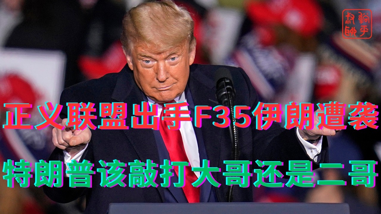 正义联盟出手F35伊朗遭袭||特朗普该敲打大哥还是二哥