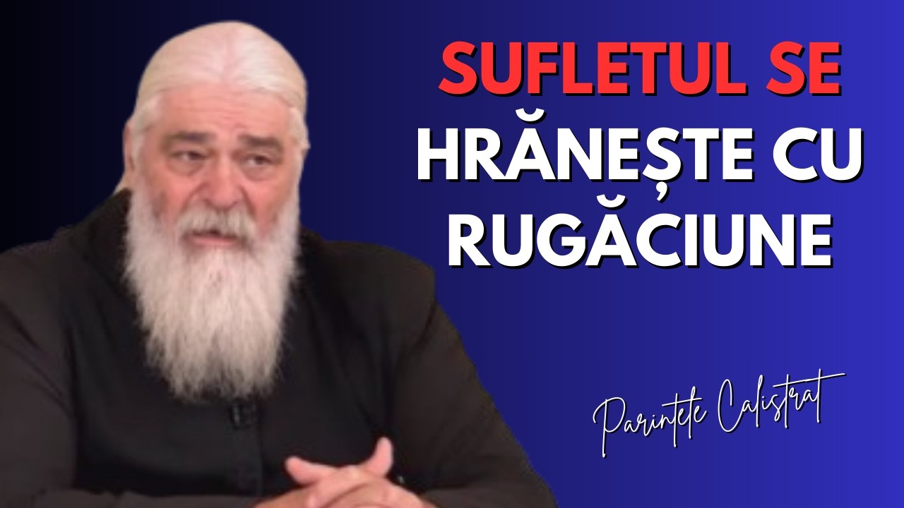 Sufletul se hrănește cu rugăciune! - părintele Calistrat Chifan