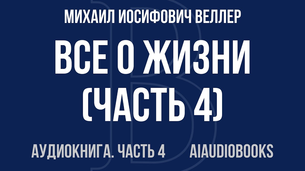 Михаил Иосифович Веллер - Все о жизни — Часть 4 из 4 | Аудиокнига