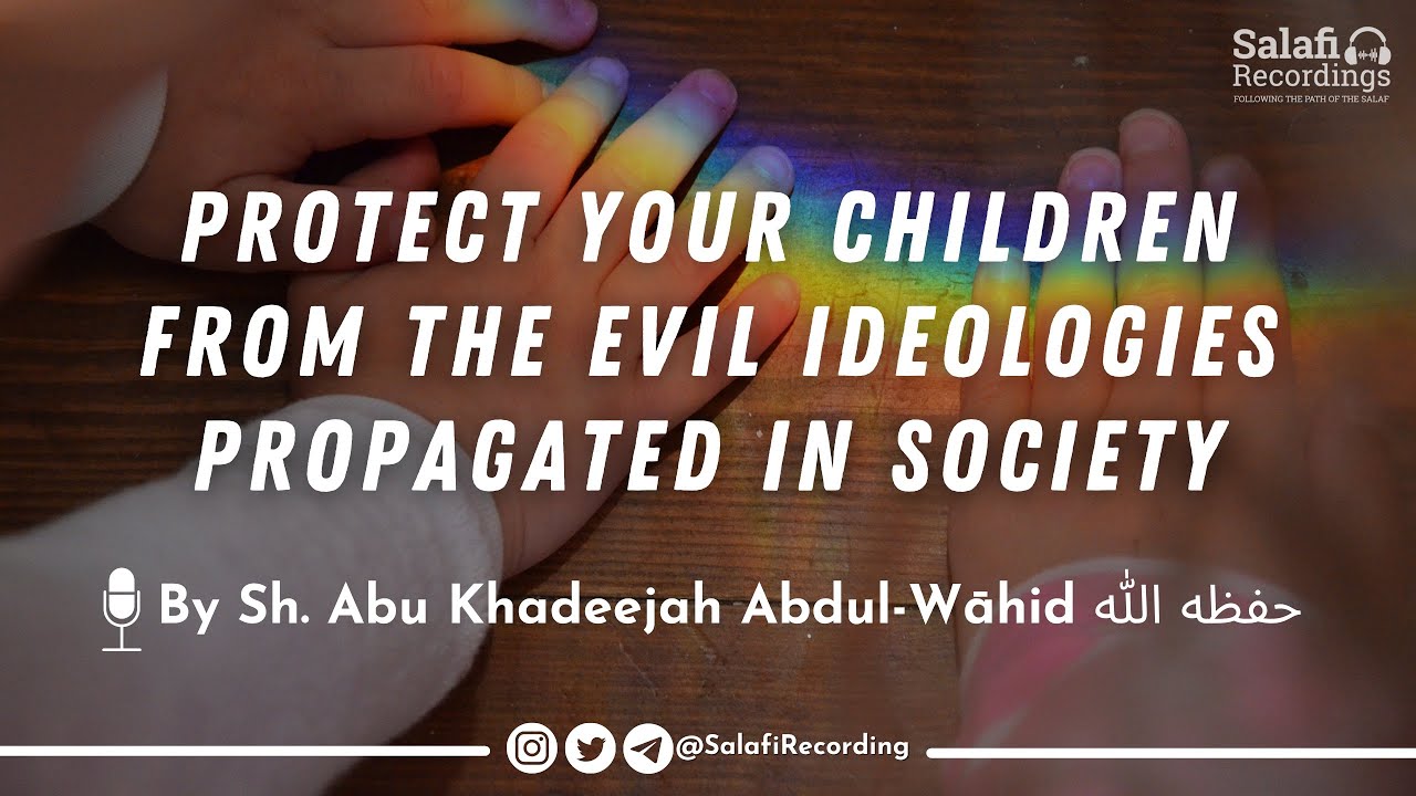 Protect your children from evil ideologies propagated in society - By Sh. Abu Khadeejah حفظه الله